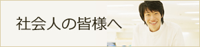 社会人の皆様へ